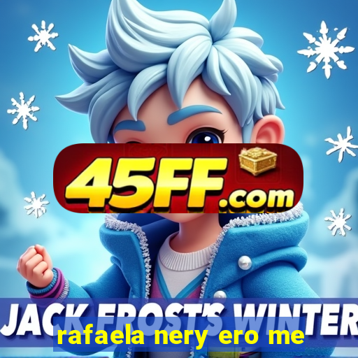 rafaela nery ero me